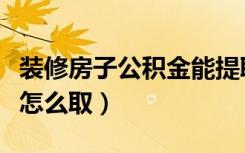 装修房子公积金能提取多少（装修房子公积金怎么取）