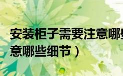 安装柜子需要注意哪些细节（安装柜子需要注意哪些细节）