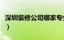 深圳装修公司哪家专业（深圳装修公司怎么样）