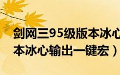 剑网三95级版本冰心输出宏（剑网三95级版本冰心输出一键宏）