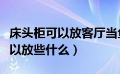 床头柜可以放客厅当鱼缸柜子用吗（床头柜可以放些什么）