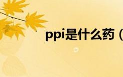 ppi是什么药（PPI是什么药）