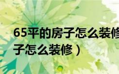 65平的房子怎么装修显空间大点（65平的房子怎么装修）