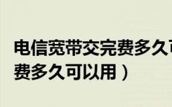 电信宽带交完费多久可以使用（电信宽带交完费多久可以用）