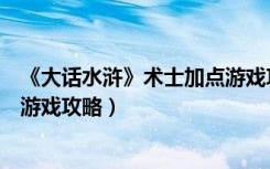 《大话水浒》术士加点游戏攻略图（《大话水浒》术士加点游戏攻略）