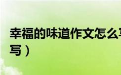 幸福的味道作文怎么写（幸福的味道作文怎么写）