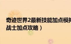 奇迹世界2最新技能加点模拟器（《奇迹世界2》奇迹世界2战士加点攻略）