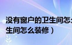 没有窗户的卫生间怎么选瓷砖（没有窗户的卫生间怎么装修）