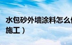 水包砂外墙涂料怎么做（水包砂外墙涂料怎么施工）