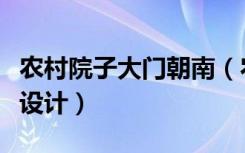 农村院子大门朝南（农村大门朝西的院子怎么设计）