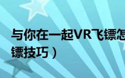 与你在一起VR飞镖怎么玩（与你在一起VR飞镖技巧）