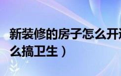 新装修的房子怎么开通网络（新装修的房子怎么搞卫生）