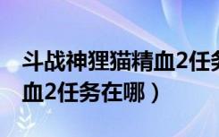 斗战神狸猫精血2任务怎么做（斗战神狸猫精血2任务在哪）