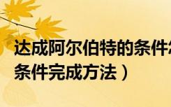 达成阿尔伯特的条件怎么做（达成阿尔伯特的条件完成方法）