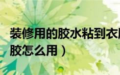 装修用的胶水粘到衣服上怎么洗掉（装修用的胶怎么用）