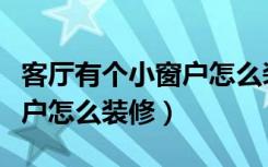 客厅有个小窗户怎么装修好呢（客厅有个小窗户怎么装修）