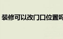 装修可以改门口位置吗（装修可以改外墙吗）