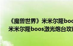 《魔兽世界》米米尔隆boos激光炮台攻略（《魔兽世界》米米尔隆boos激光炮台攻略）