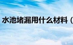 水池堵漏用什么材料（水池堵漏用什么材料）