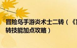 冒险岛手游炎术士二转（《冒险岛online》冒险岛炎术士二转技能加点攻略）