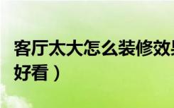 客厅太大怎么装修效果图（客厅太大怎么装修好看）