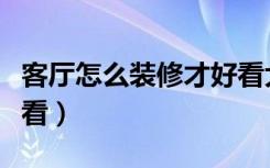 客厅怎么装修才好看大气（客厅怎么装修才好看）