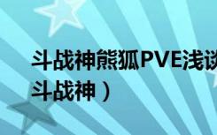 斗战神熊狐PVE浅谈及对PVP的深度分析（斗战神）