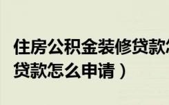 住房公积金装修贷款怎么贷（住房公积金装修贷款怎么申请）