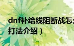 dnf补给线阻断战怎么打（dnf补给线阻断战打法介绍）