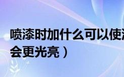 喷漆时加什么可以使油漆光亮（油漆加什么才会更光亮）