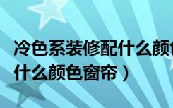 冷色系装修配什么颜色的花卉（冷色系装修配什么颜色窗帘）