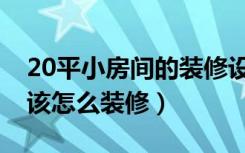 20平小房间的装修设计（女生20平米小房子该怎么装修）