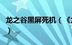 龙之谷黑屏死机（《龙之谷》龙之谷白屏心得）