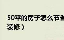 50平的房子怎么节省空间（50平的房子怎么装修）