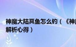 神魔大陆冥鱼怎么钓（《神魔大陆》神魔大陆钓鱼大赛问题解析心得）