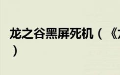 龙之谷黑屏死机（《龙之谷》龙之谷白屏心得）