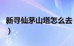 新寻仙茅山塔怎么去（《新寻仙》茅山镇妖塔）