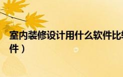 室内装修设计用什么软件比较好用（室内装修设计用什么软件）