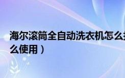 海尔滚筒全自动洗衣机怎么打开（海尔滚筒全自动洗衣机怎么使用）