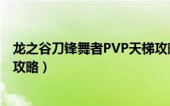 龙之谷刀锋舞者PVP天梯攻略（龙之谷双修和单修技能加点攻略）