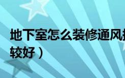 地下室怎么装修通风换气（地下室怎么装修比较好）