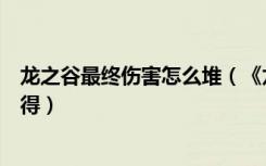 龙之谷最终伤害怎么堆（《龙之谷》龙之谷最终伤害玩家心得）