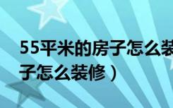 55平米的房子怎么装修才好看（55平米的房子怎么装修）