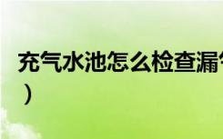 充气水池怎么检查漏气的地方（充气水池品牌）