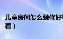 儿童房间怎么装修好看（儿童房间怎么装修好看）