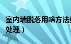 室内墙脱落用啥方法整好（装修墙体脱落怎么处理）