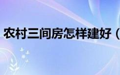 农村三间房怎样建好（农村三间房怎么装修）