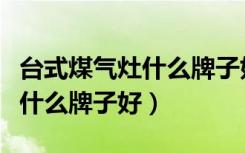 台式煤气灶什么牌子好用又实惠（台式煤气灶什么牌子好）