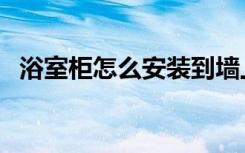 浴室柜怎么安装到墙上（浴室柜怎么安装）