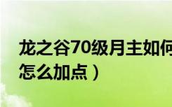 龙之谷70级月主如何加点（龙之谷70级月主怎么加点）